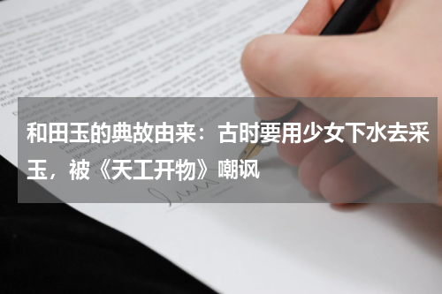 和田玉的典故由来：古时要用少女下水去采玉，被《天工开物》嘲讽