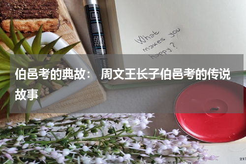 伯邑考的典故： 周文王长子伯邑考的传说故事