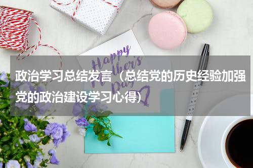 政治学习总结发言（总结党的历史经验加强党的政治建设学习心得）