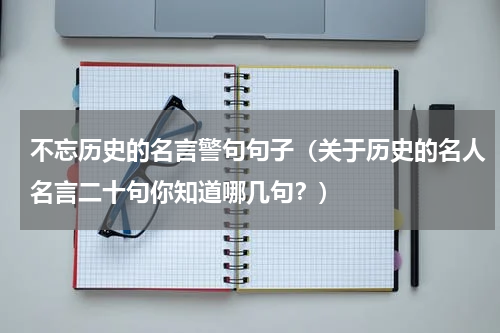 不忘历史的名言警句句子（关于历史的名人名言二十句你知道哪几句？）