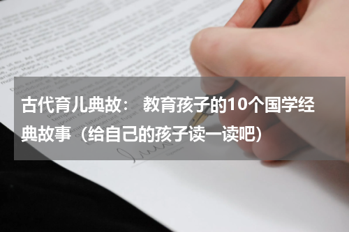 古代育儿典故： 教育孩子的10个国学经典故事（给自己的孩子读一读吧）