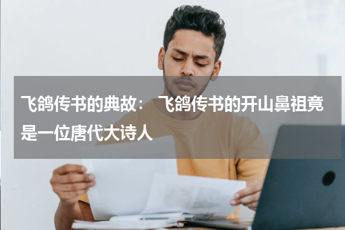 飞鸽传书的典故： 飞鸽传书的开山鼻祖竟是一位唐代大诗人