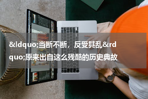 &ldquo;当断不断，反受其乱&rdquo;原来出自这么残酷的历史典故