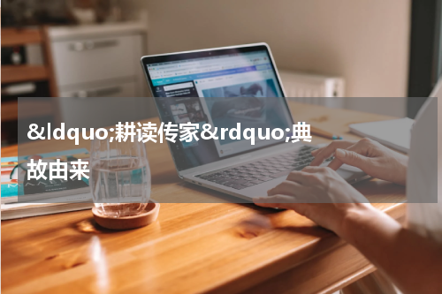 &ldquo;耕读传家&rdquo;典故由来