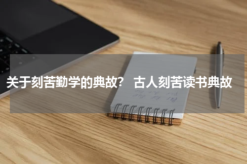 关于刻苦勤学的典故？ 古人刻苦读书典故