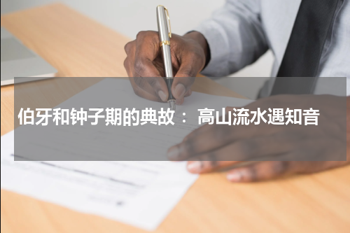 伯牙和钟子期的典故 ：高山流水遇知音