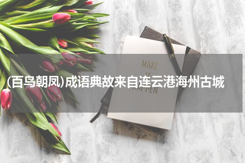 (百鸟朝凤)成语典故来自连云港海州古城