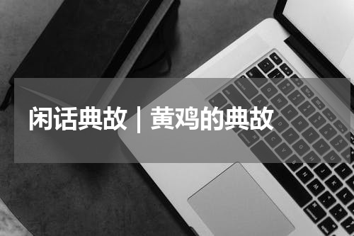 闲话典故 | 黄鸡的典故