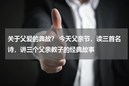 关于父爱的典故？ 今天父亲节，读三首名诗，讲三个父亲教子的经典故事
