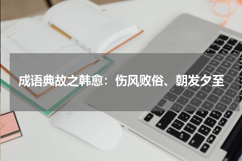 成语典故之韩愈：伤风败俗、朝发夕至