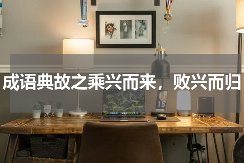 成语典故之乘兴而来，败兴而归