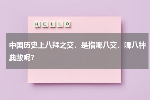 中国历史上八拜之交，是指哪八交，哪八种典故呢？