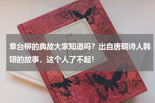 章台柳的典故大家知道吗？出自唐朝诗人韩翃的故事，这个人了不起！