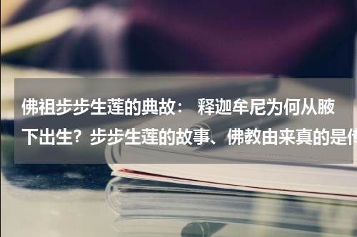 佛祖步步生莲的典故： 释迦牟尼为何从腋下出生？步步生莲的故事、佛教由来真的是传说吗