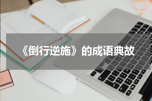 《倒行逆施》的成语典故