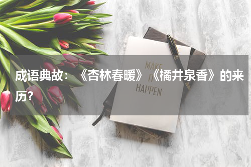 成语典故：《杏林春暖》《橘井泉香》的来历？