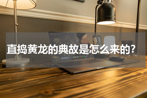 直捣黄龙的典故是怎么来的？
