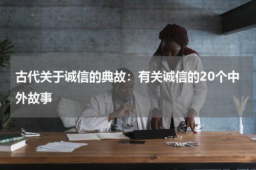 古代关于诚信的典故：有关诚信的20个中外故事