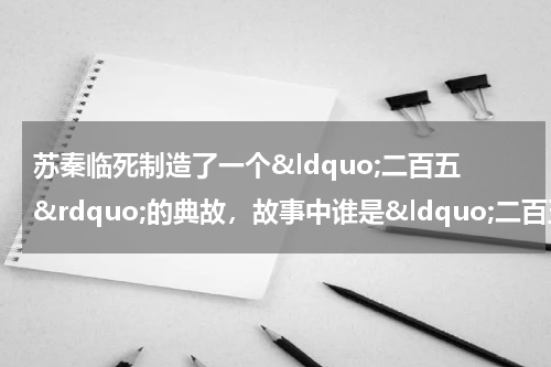 苏秦临死制造了一个&ldquo;二百五&rdquo;的典故，故事中谁是&ldquo;二百五&rdquo;呢？