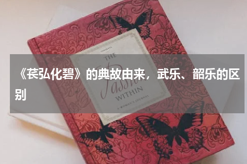《苌弘化碧》的典故由来，武乐、韶乐的区别