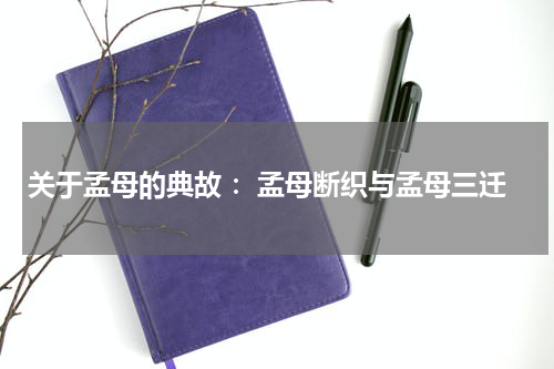 关于孟母的典故 ：孟母断织与孟母三迁