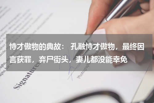 恃才傲物的典故： 孔融恃才傲物，最终因言获罪，弃尸街头，妻儿都没能幸免