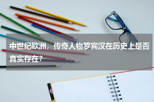 中世纪欧洲，传奇人物罗宾汉在历史上是否真实存在？