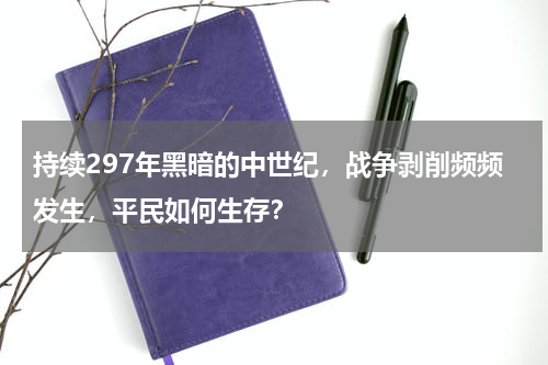 持续297年黑暗的中世纪，战争剥削频频发生，平民如何生存？