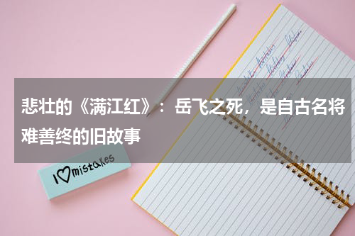 悲壮的《满江红》：岳飞之死，是自古名将难善终的旧故事