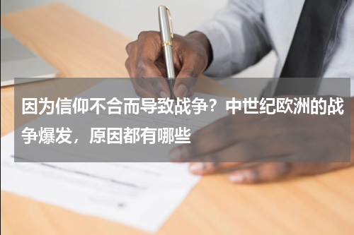 因为信仰不合而导致战争？中世纪欧洲的战争爆发，原因都有哪些