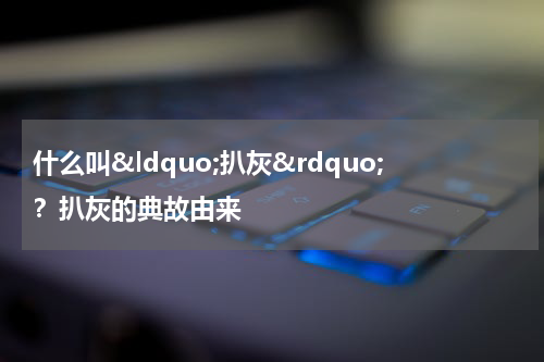什么叫&ldquo;扒灰&rdquo;？扒灰的典故由来