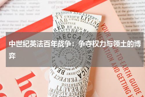 中世纪英法百年战争：争夺权力与领土的博弈