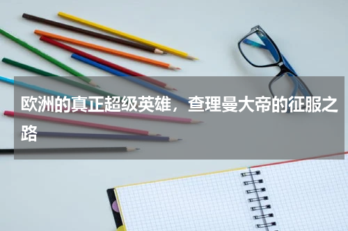 欧洲的真正超级英雄，查理曼大帝的征服之路