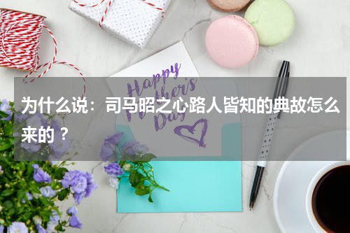 为什么说：司马昭之心路人皆知的典故怎么来的 ？