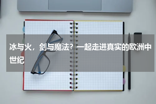 冰与火，剑与魔法？一起走进真实的欧洲中世纪