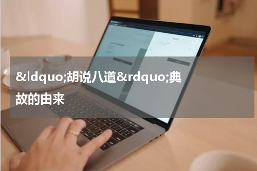 &ldquo;胡说八道&rdquo;典故的由来