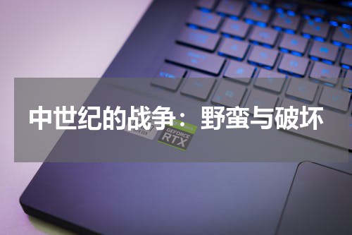 中世纪的战争：野蛮与破坏