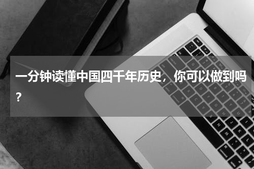 一分钟读懂中国四千年历史，你可以做到吗？