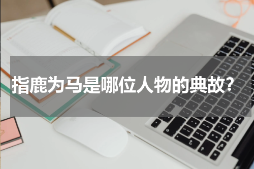 指鹿为马是哪位人物的典故？