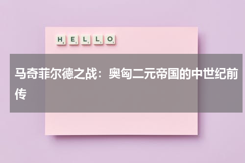 马奇菲尔德之战：奥匈二元帝国的中世纪前传