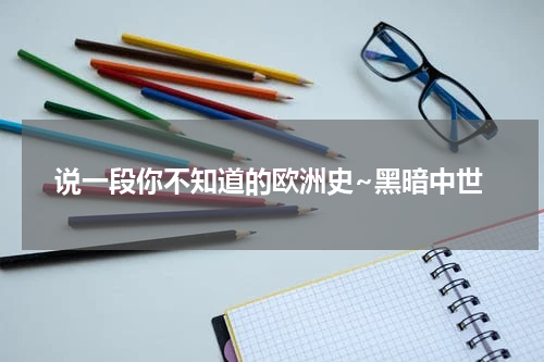 说一段你不知道的欧洲史~黑暗中世