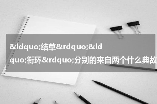 &ldquo;结草&rdquo;&ldquo;衔环&rdquo;分别的来自两个什么典故