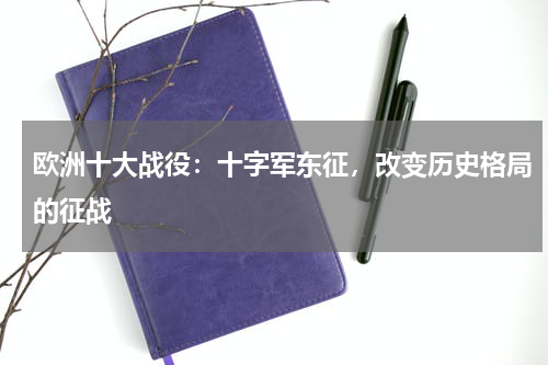 欧洲十大战役：十字军东征，改变历史格局的征战