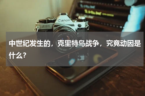 中世纪发生的，克里特岛战争，究竟动因是什么？